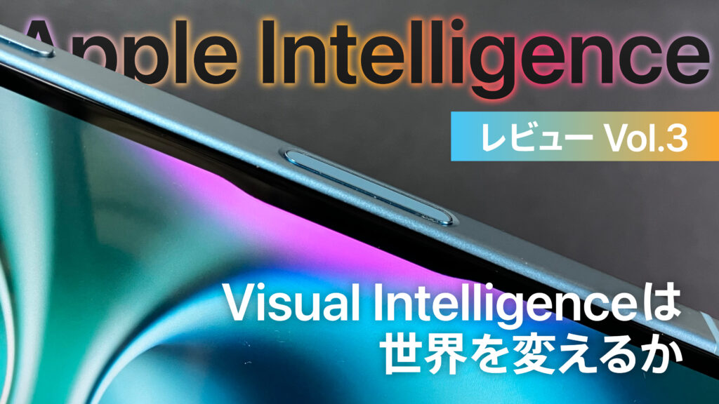Apple Intelligenceレビュー Vol.3 | Visual Intelligenceは世界を変えるか